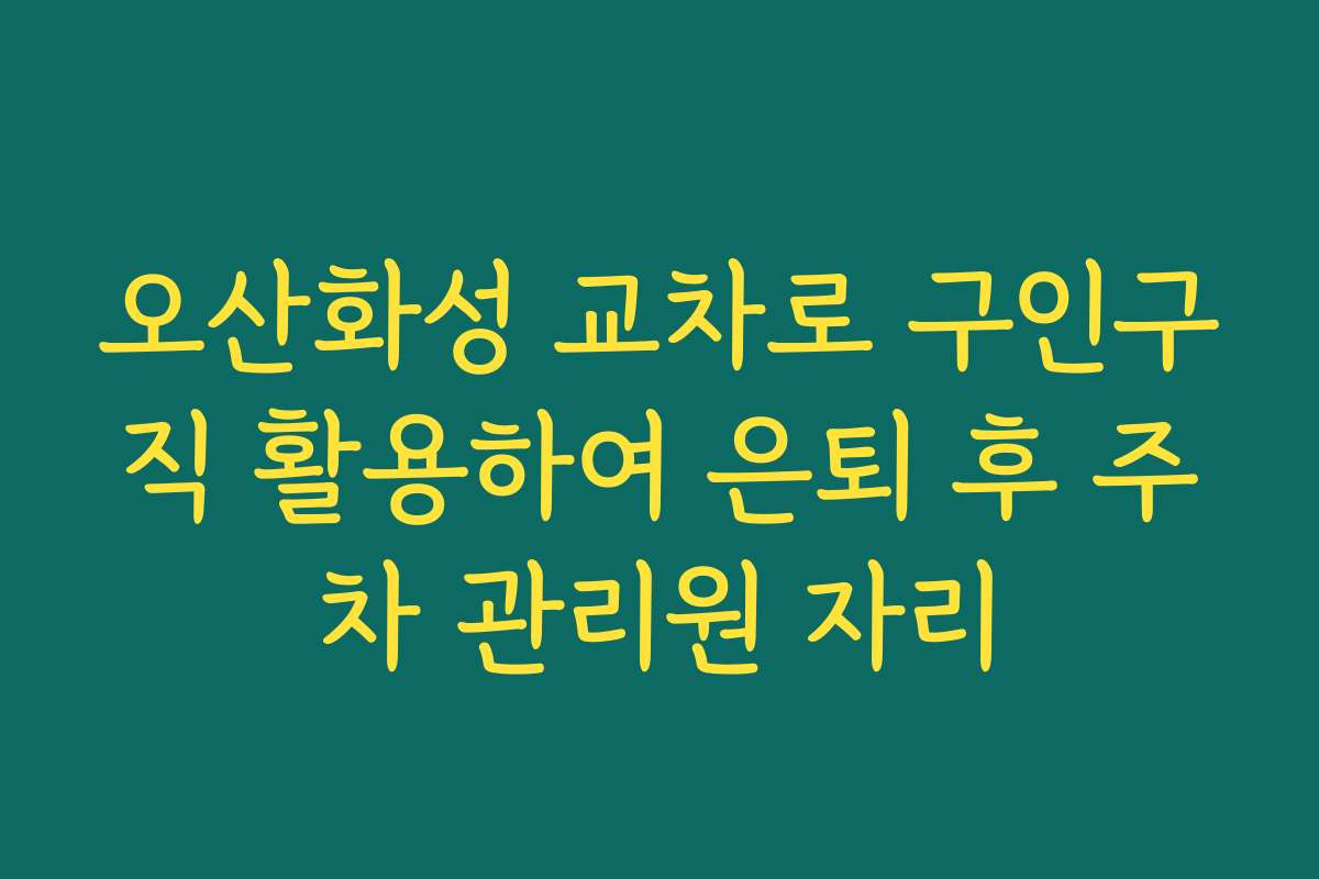 오산화성 교차로 구인구직 활용하여 은퇴 후 주차 관리원 자리