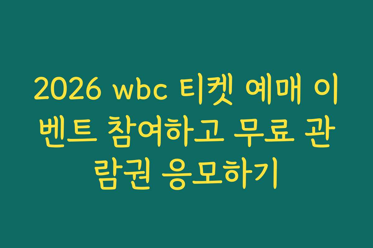 2026 wbc 티켓 예매 이벤트 참여하고 무료 관람권 응모하기