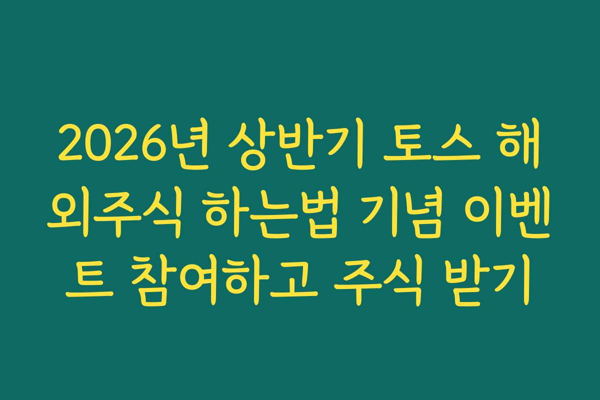 2026년 상반기 토스 해외주식 하는법 기념 이벤트 참여하고 주식 받기