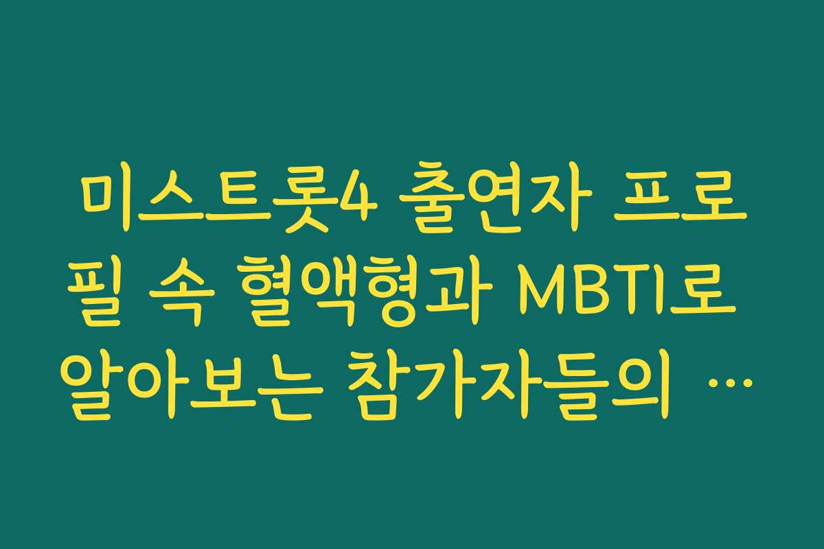 미스트롯4 출연자 프로필 속 혈액형과 MBTI로 알아보는 참가자들의 성격 유형