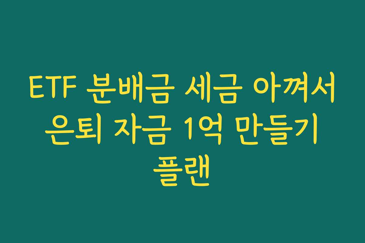 ETF 분배금 세금 아껴서 은퇴 자금 1억 만들기 플랜