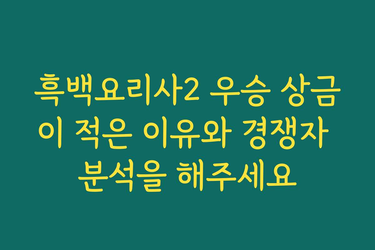 흑백요리사2 우승 상금이 적은 이유와 경쟁자 분석을 해주세요