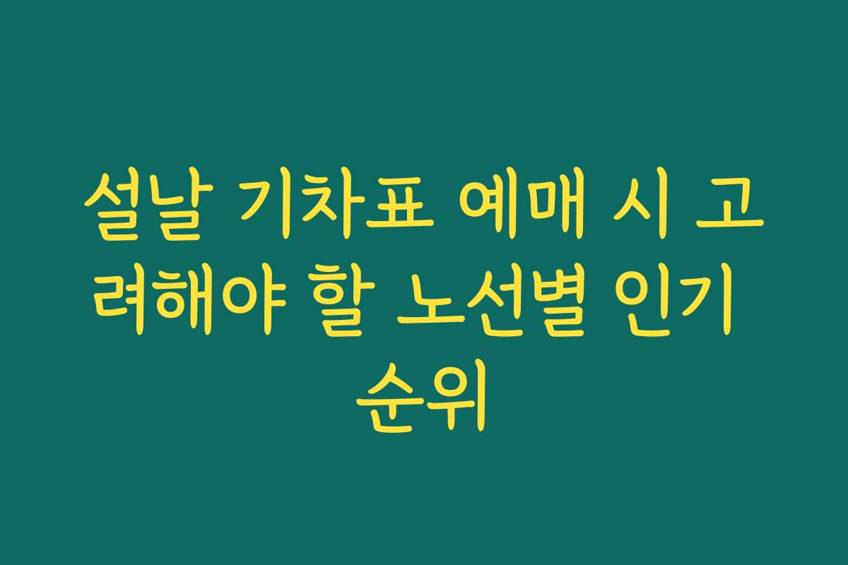설날 기차표 예매 시 고려해야 할 노선별 인기 순위