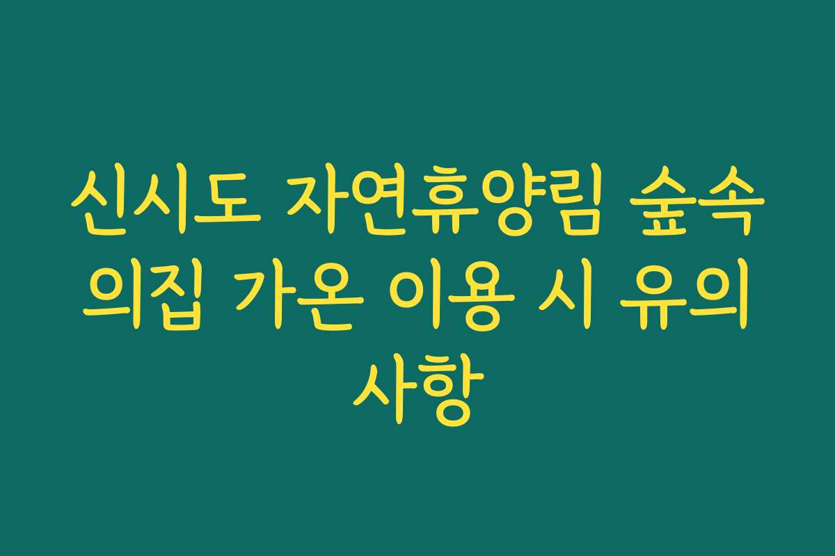 신시도 자연휴양림 숲속의집 가온 이용 시 유의사항