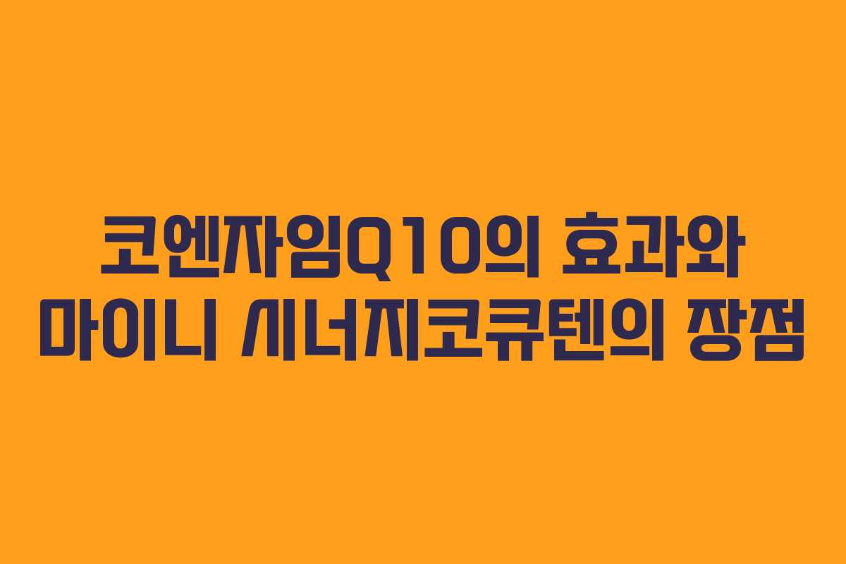 코엔자임Q10의 효과와 마이니 시너지코큐텐의 장점