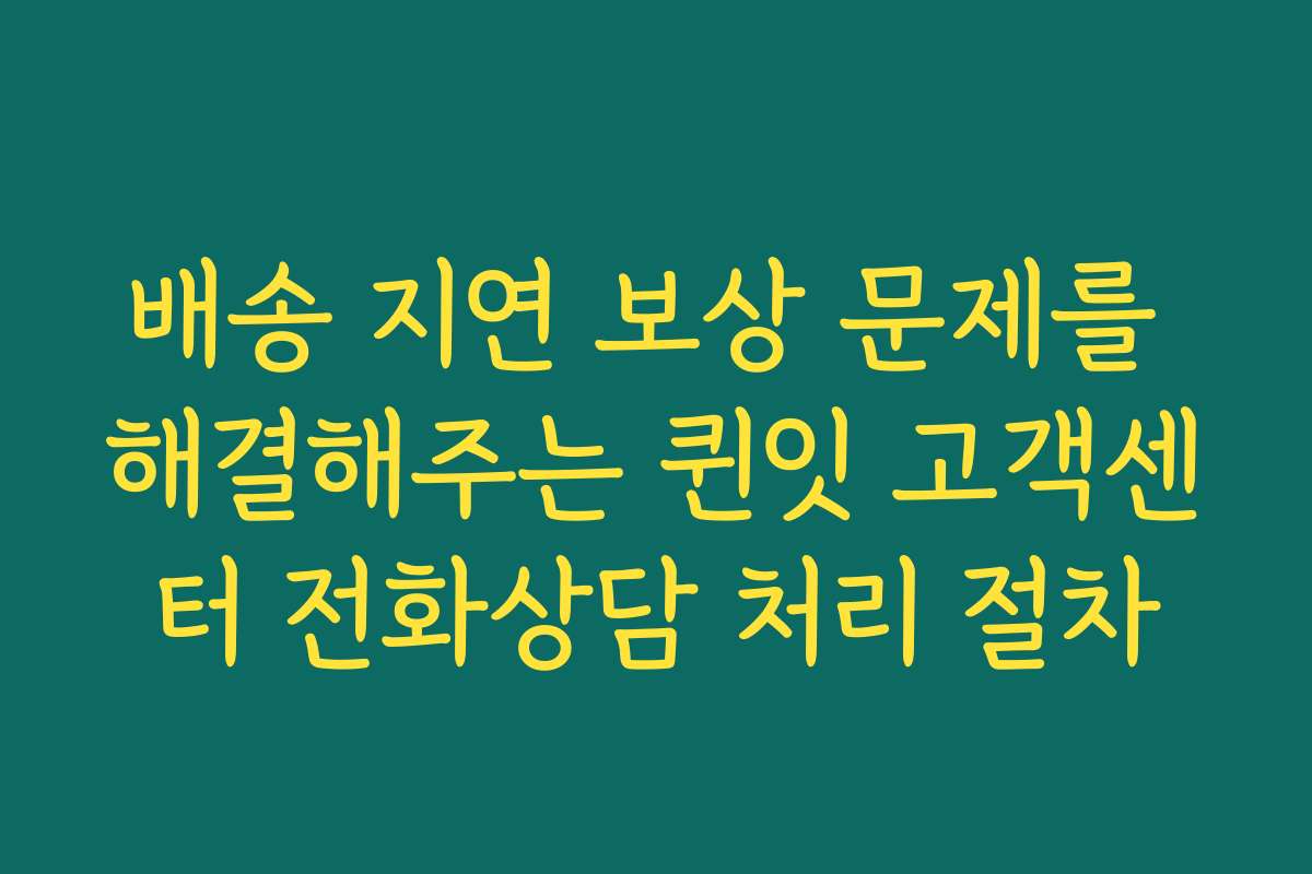 배송 지연 보상 문제를 해결해주는 퀸잇 고객센터 전화상담 처리 절차