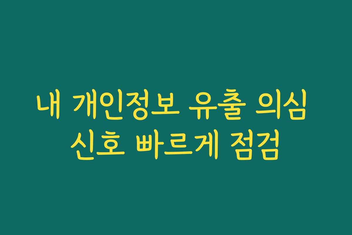 내 개인정보 유출 의심 신호 빠르게 점검