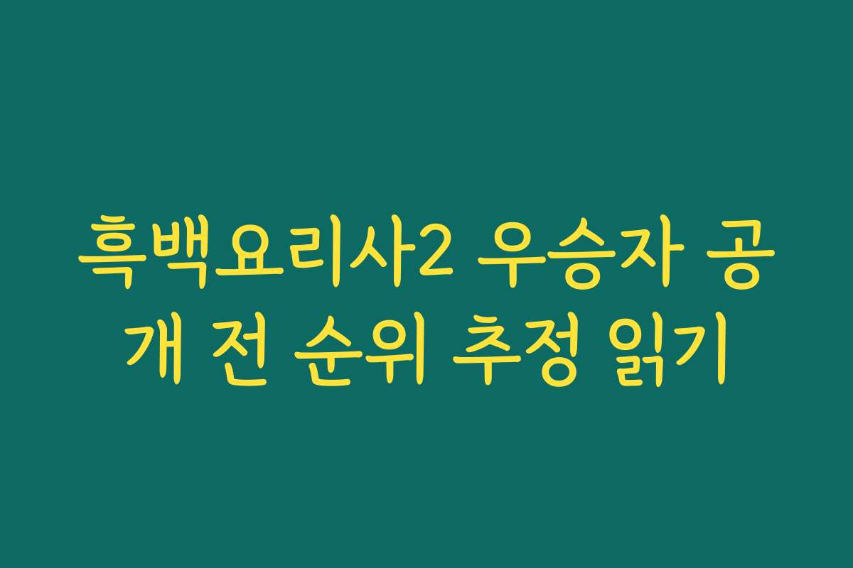흑백요리사2 우승자 공개 전 순위 추정 읽기