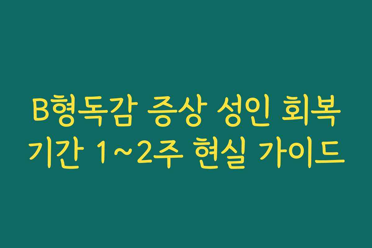 B형독감 증상 성인 회복기간 1~2주 현실 가이드