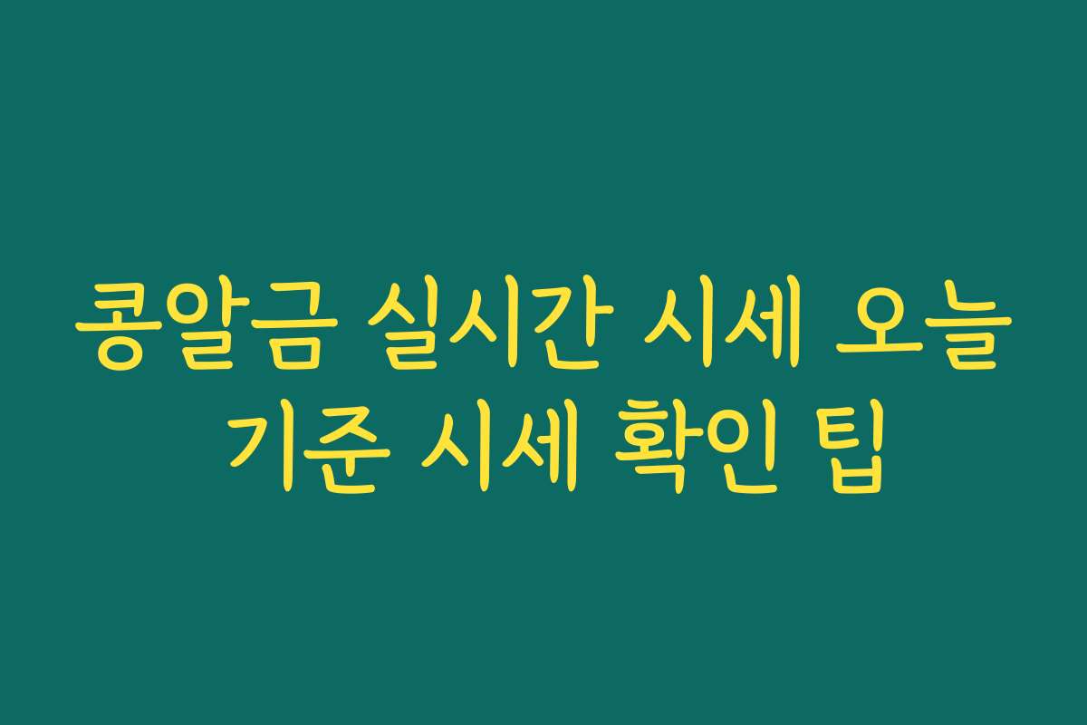 콩알금 실시간 시세 오늘 기준 시세 확인 팁