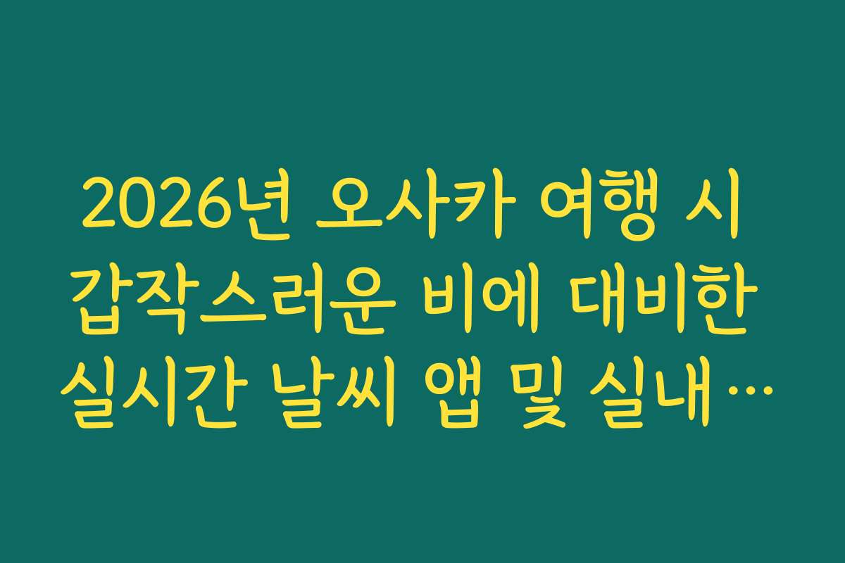 2026년 오사카 여행 시 갑작스러운 비에 대비한 실시간 날씨 앱 및 실내 여행 코스