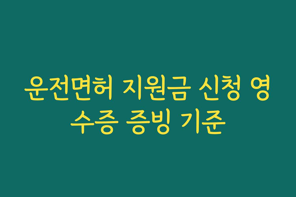운전면허 지원금 신청 영수증 증빙 기준