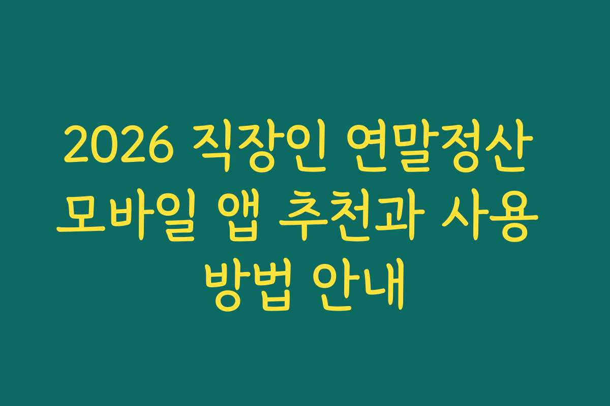 2026 직장인 연말정산 모바일 앱 추천과 사용 방법 안내