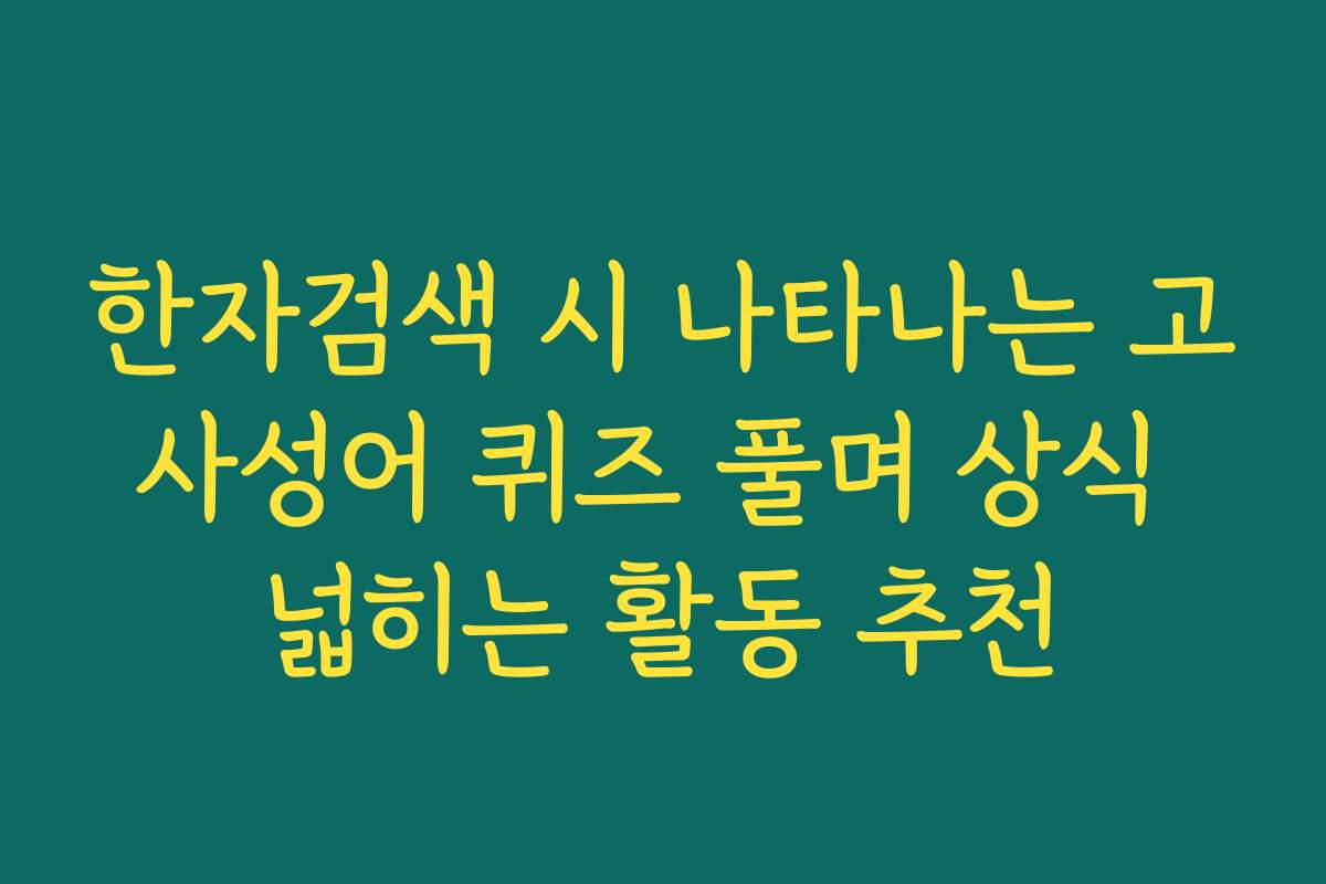 한자검색 시 나타나는 고사성어 퀴즈 풀며 상식 넓히는 활동 추천