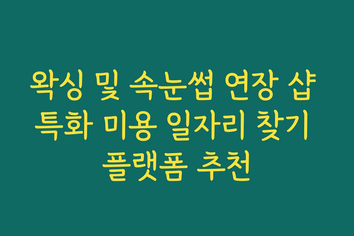왁싱 및 속눈썹 연장 샵 특화 미용 일자리 찾기 플랫폼 추천