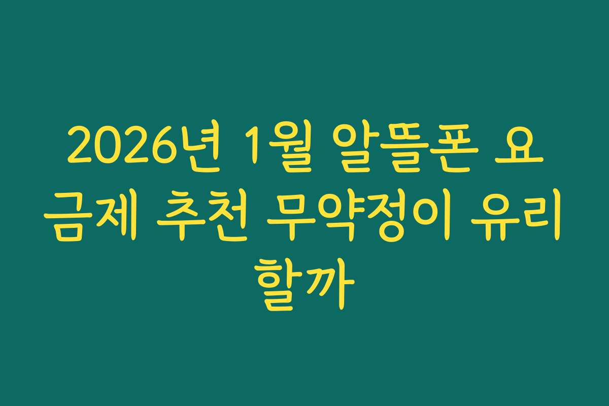2026년 1월 알뜰폰 요금제 추천 무약정이 유리할까