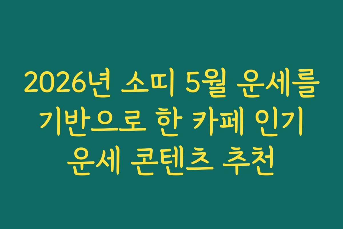 2026년 소띠 5월 운세를 기반으로 한 카페 인기 운세 콘텐츠 추천