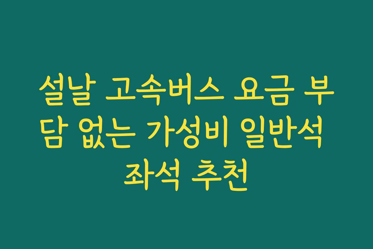설날 고속버스 요금 부담 없는 가성비 일반석 좌석 추천