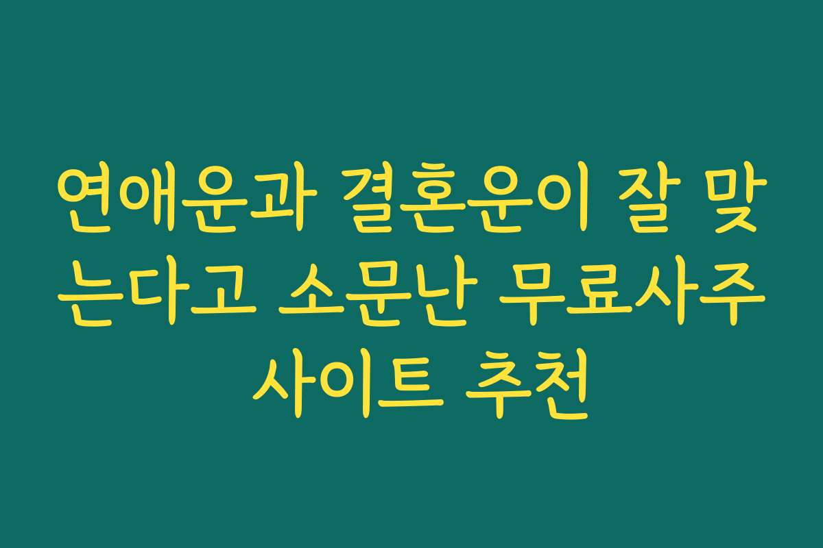 연애운과 결혼운이 잘 맞는다고 소문난 무료사주 사이트 추천