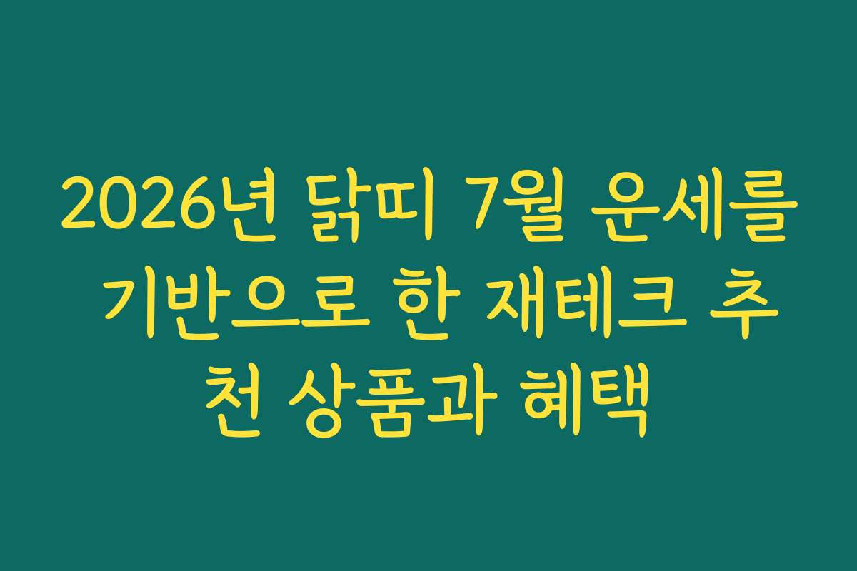 2026년 닭띠 7월 운세를 기반으로 한 재테크 추천 상품과 혜택