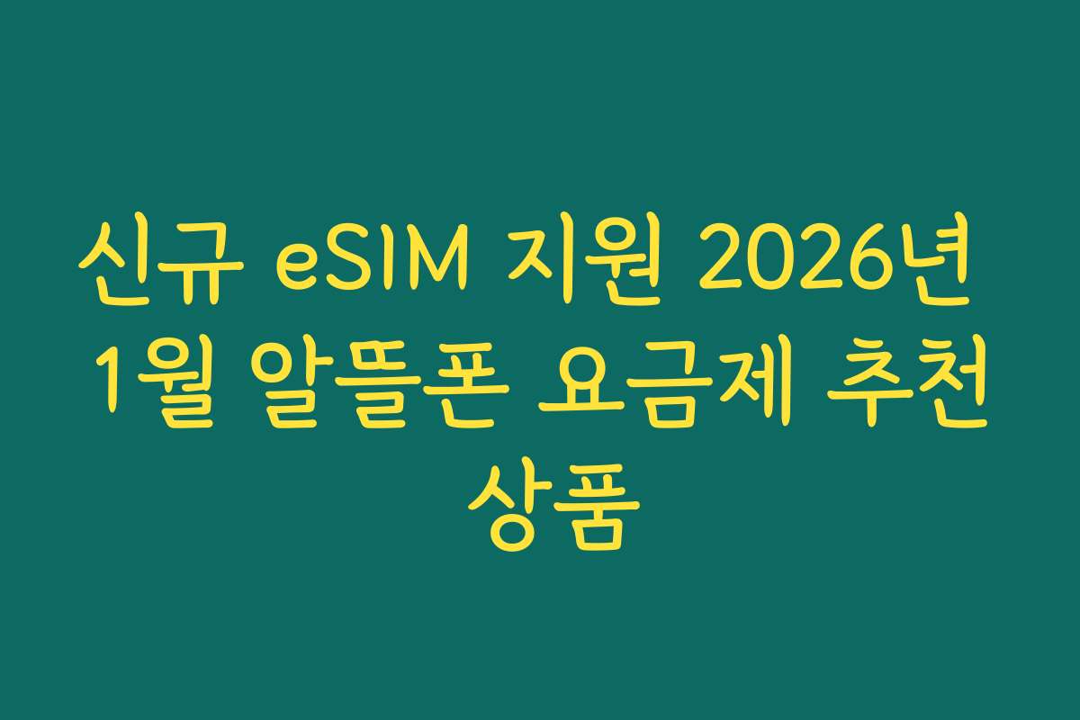 신규 eSIM 지원 2026년 1월 알뜰폰 요금제 추천 상품