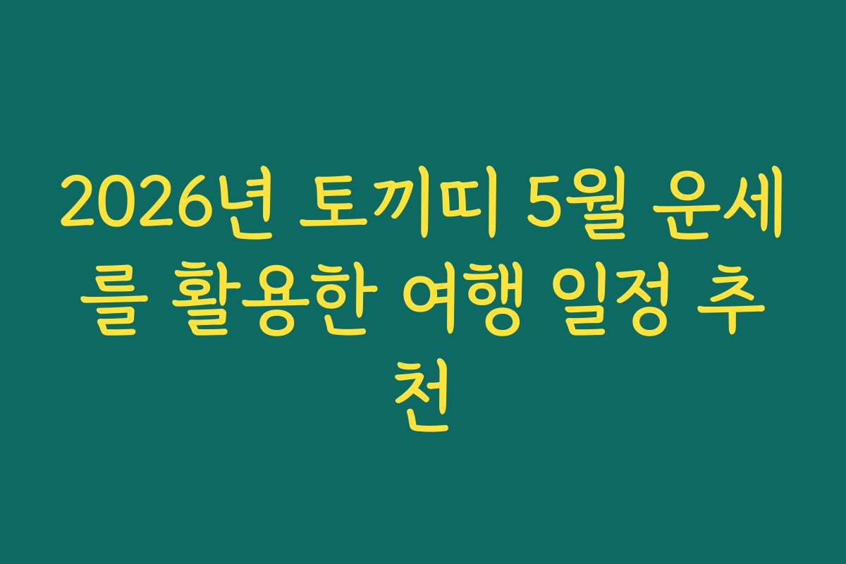2026년 토끼띠 5월 운세를 활용한 여행 일정 추천