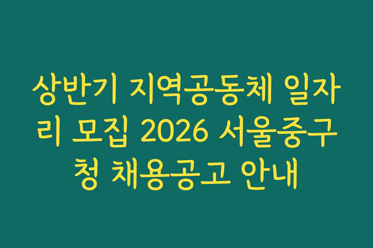 상반기 지역공동체 일자리 모집 2026 서울중구청 채용공고 안내