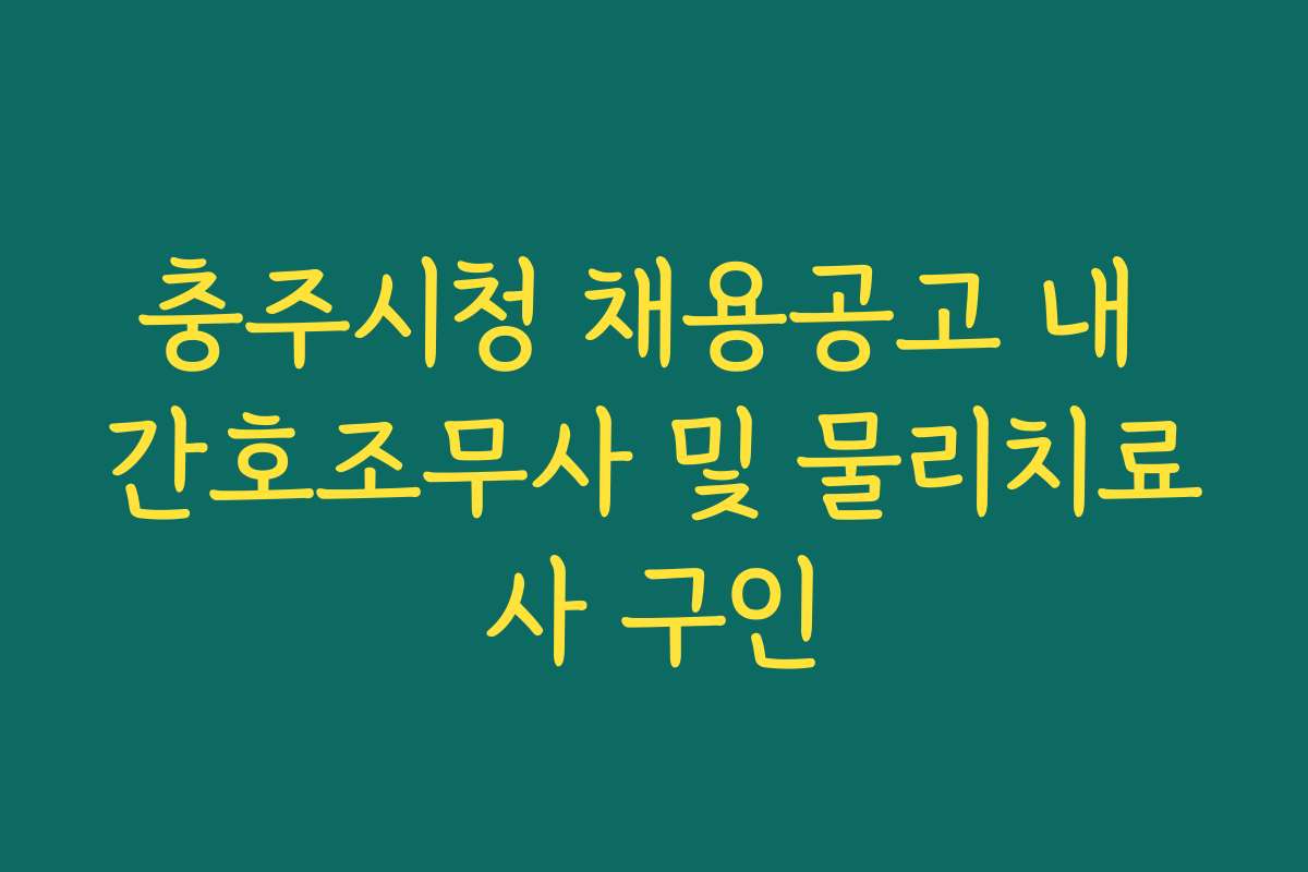 충주시청 채용공고 내 간호조무사 및 물리치료사 구인