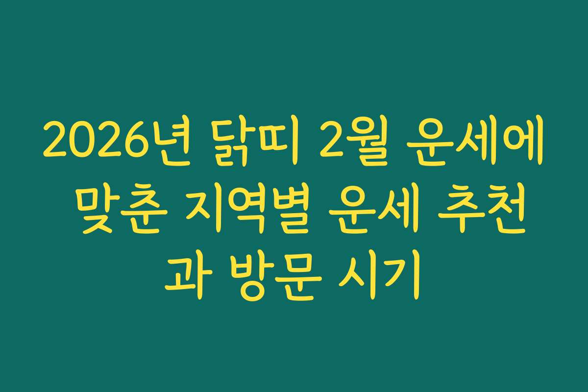2026년 닭띠 2월 운세에 맞춘 지역별 운세 추천과 방문 시기