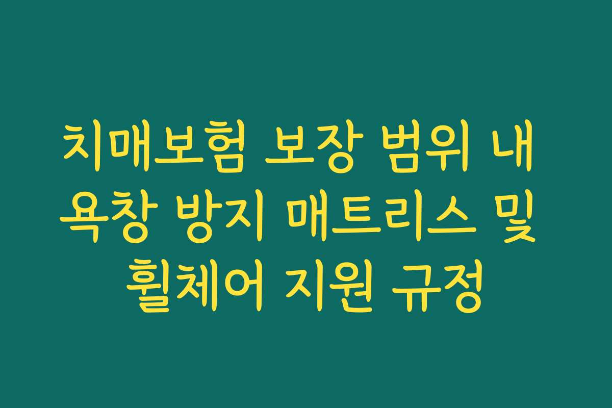 치매보험 보장 범위 내 욕창 방지 매트리스 및 휠체어 지원 규정