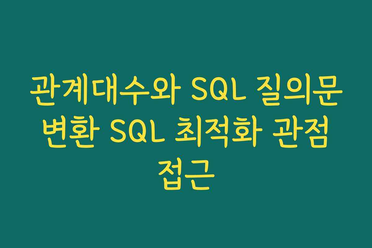 관계대수와 SQL 질의문 변환 SQL 최적화 관점 접근