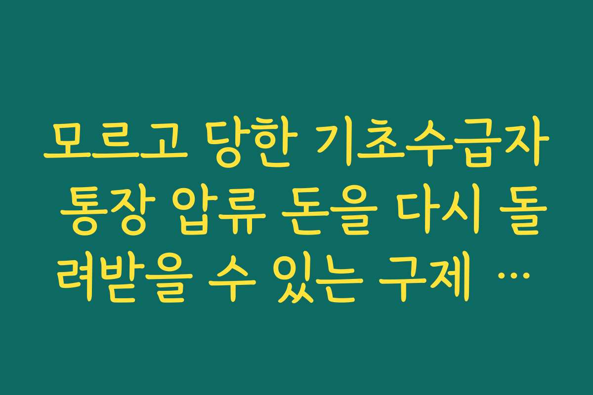 모르고 당한 기초수급자 통장 압류 돈을 다시 돌려받을 수 있는 구제 절차