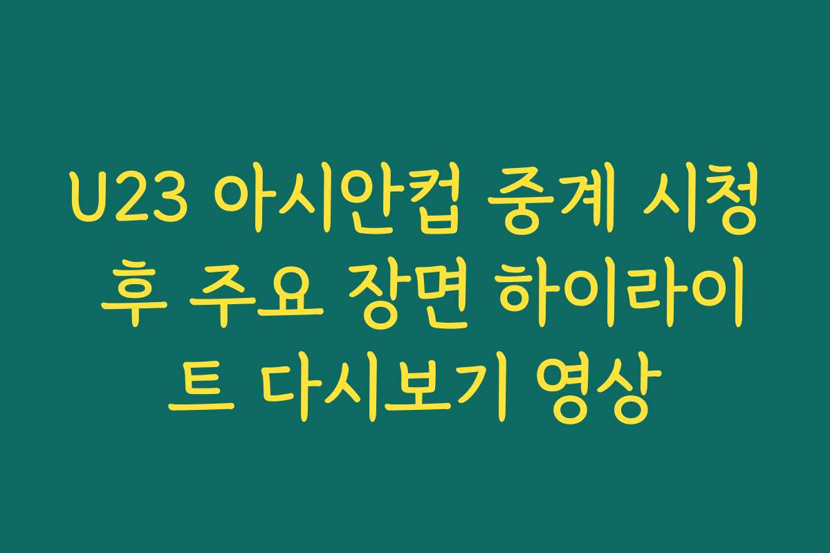 U23 아시안컵 중계 시청 후 주요 장면 하이라이트 다시보기 영상