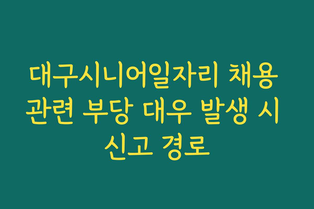 대구시니어일자리 채용 관련 부당 대우 발생 시 신고 경로