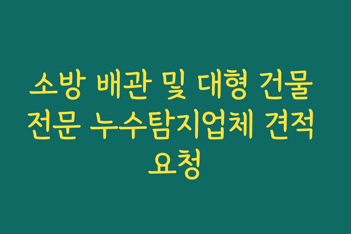 소방 배관 및 대형 건물 전문 누수탐지업체 견적 요청