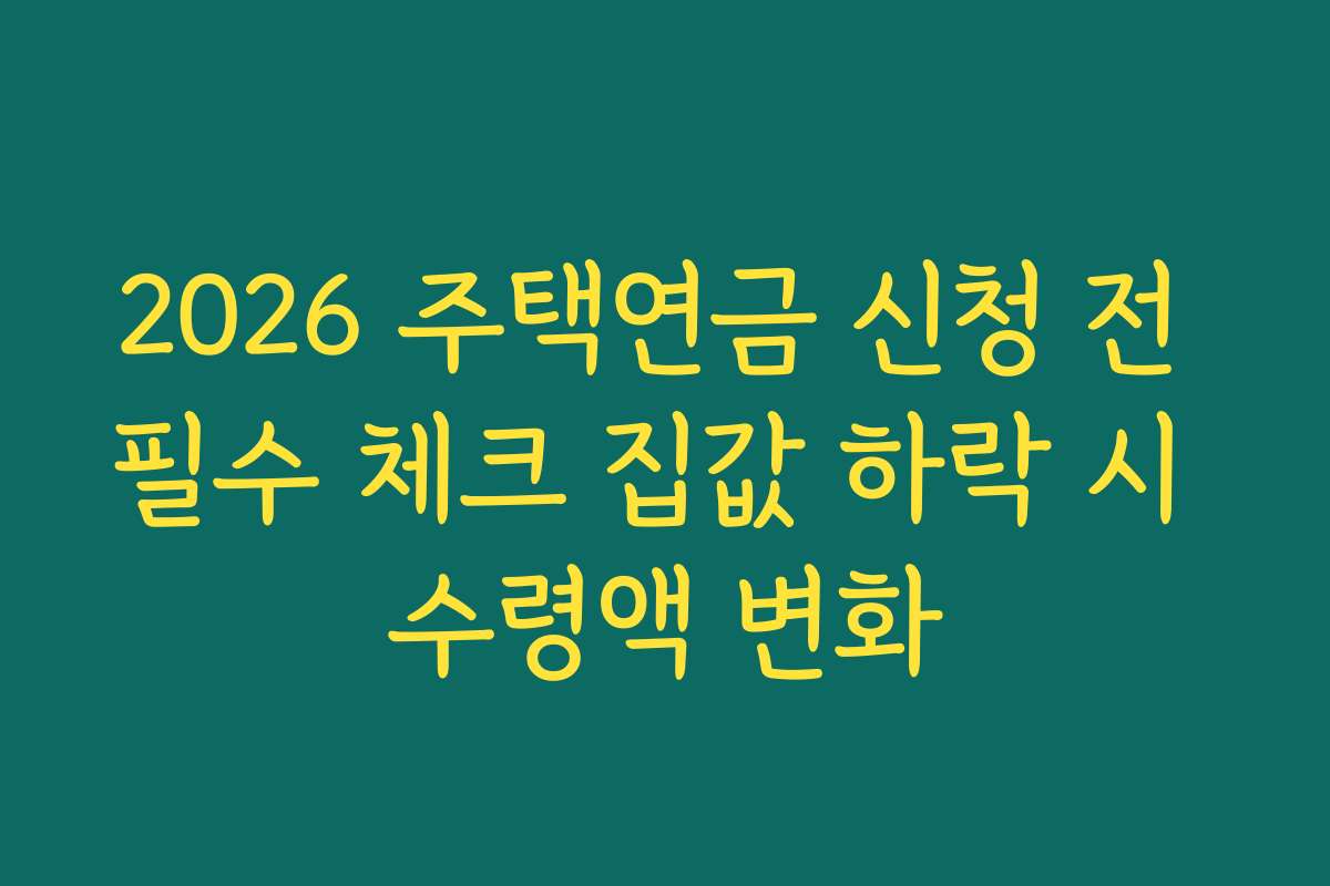 2026 주택연금 신청 전 필수 체크 집값 하락 시 수령액 변화
