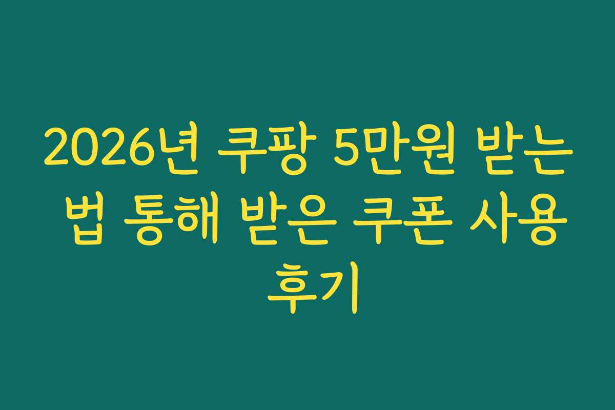 2026년 쿠팡 5만원 받는 법 통해 받은 쿠폰 사용 후기