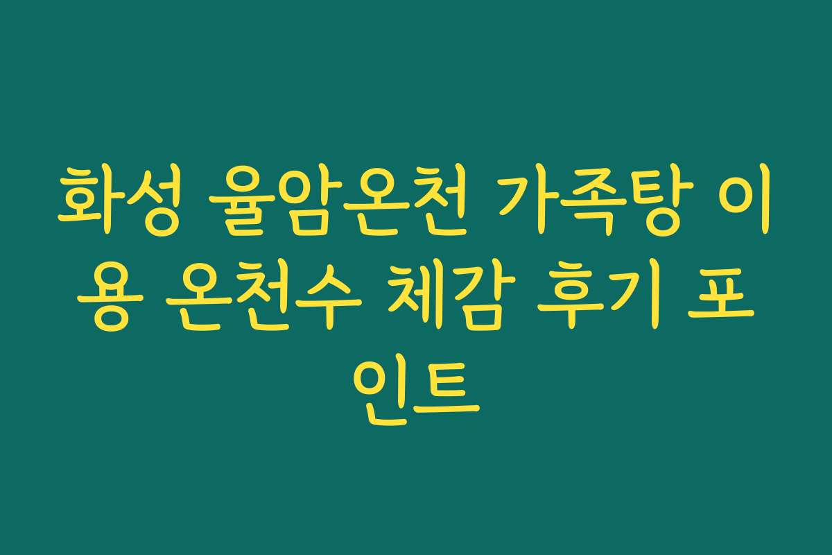화성 율암온천 가족탕 이용 온천수 체감 후기 포인트