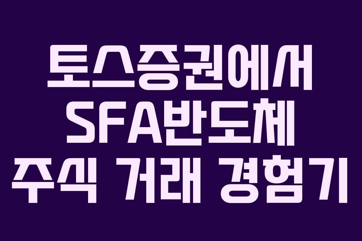 토스증권에서 SFA반도체 주식 거래 경험기
