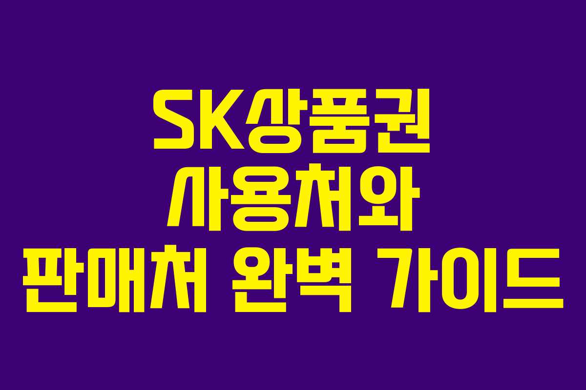 SK상품권 사용처와 판매처 완벽 가이드