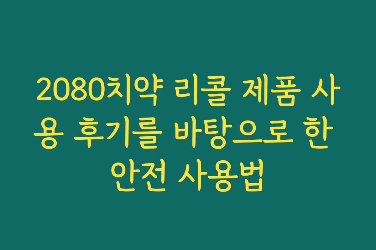 2080치약 리콜 제품 사용 후기를 바탕으로 한 안전 사용법