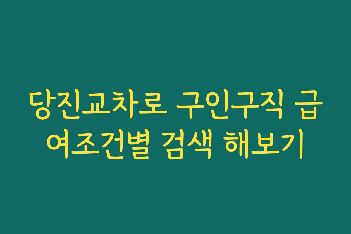 당진교차로 구인구직 급여조건별 검색 해보기