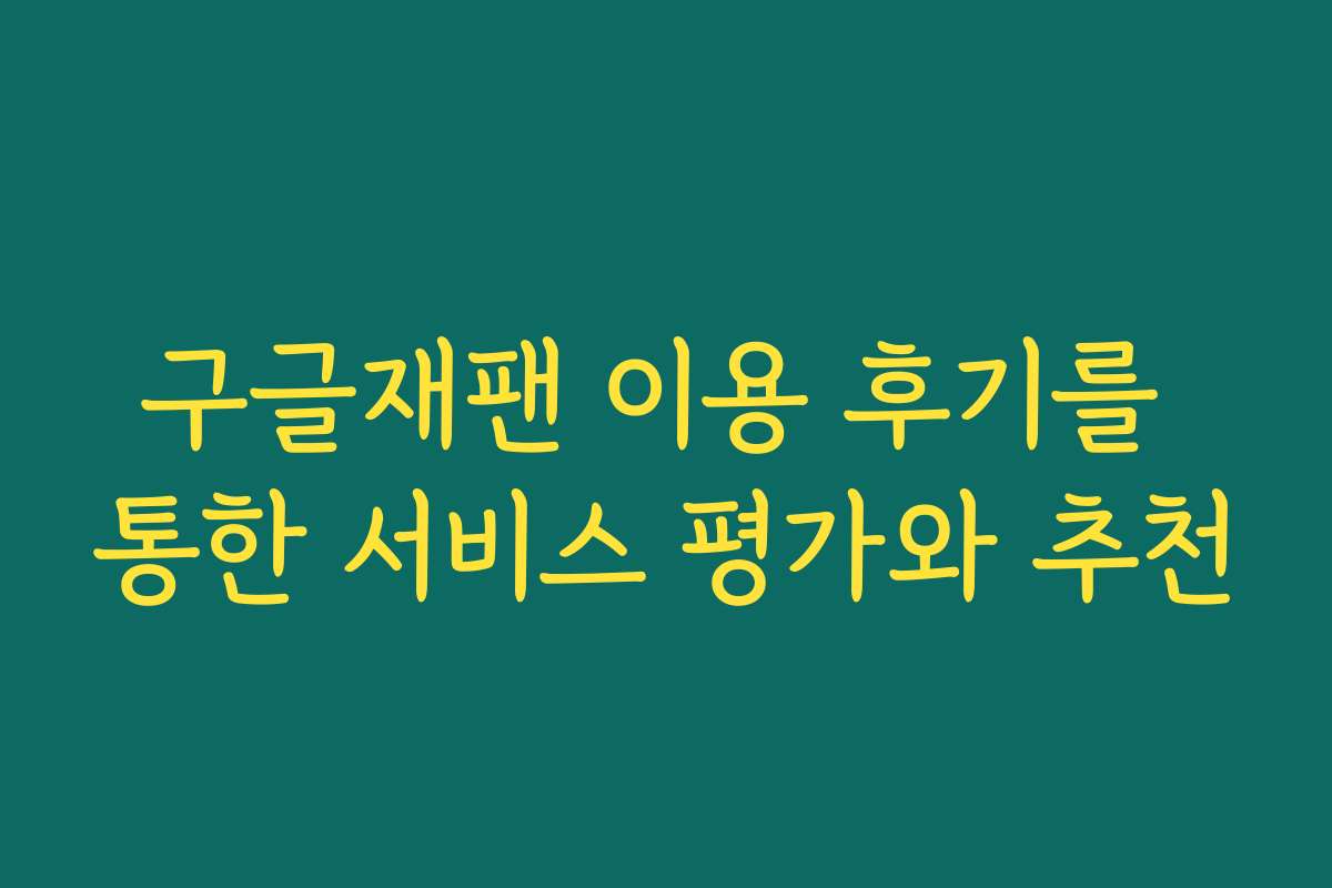 구글재팬 이용 후기를 통한 서비스 평가와 추천