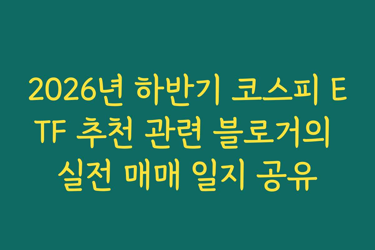 2026년 하반기 코스피 ETF 추천 관련 블로거의 실전 매매 일지 공유