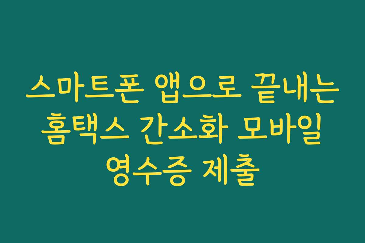 스마트폰 앱으로 끝내는 홈택스 간소화 모바일 영수증 제출