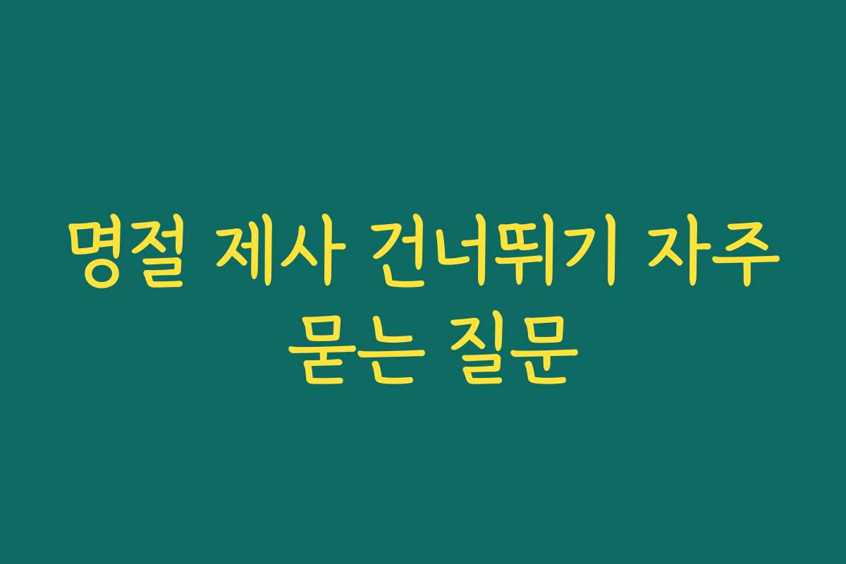 명절 제사 건너뛰기 자주 묻는 질문