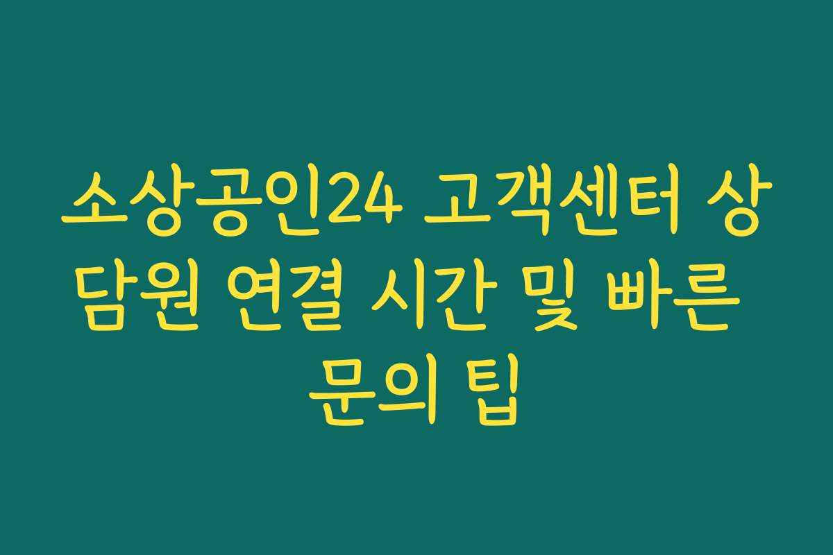 소상공인24 고객센터 상담원 연결 시간 및 빠른 문의 팁