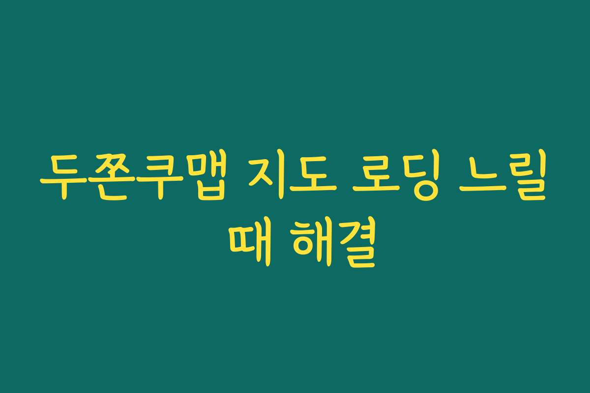 두쫀쿠맵 지도 로딩 느릴 때 해결