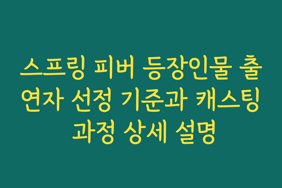 스프링 피버 등장인물 출연자 선정 기준과 캐스팅 과정 상세 설명