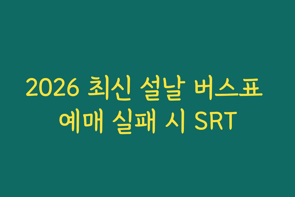 2026 최신 설날 버스표 예매 실패 시 SRT